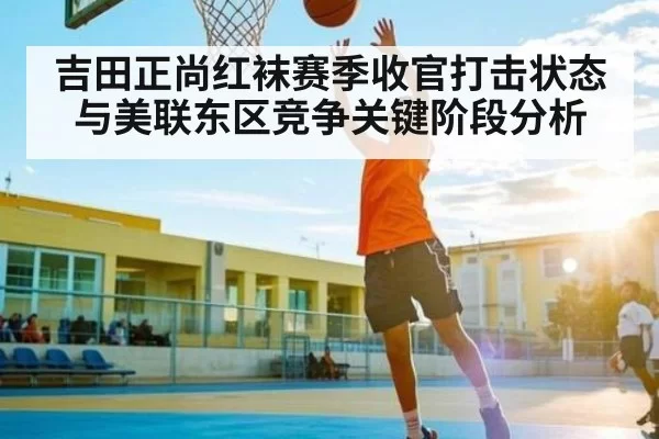 吉田正尚红袜赛季收官打击状态与美联东区竞争关键阶段分析